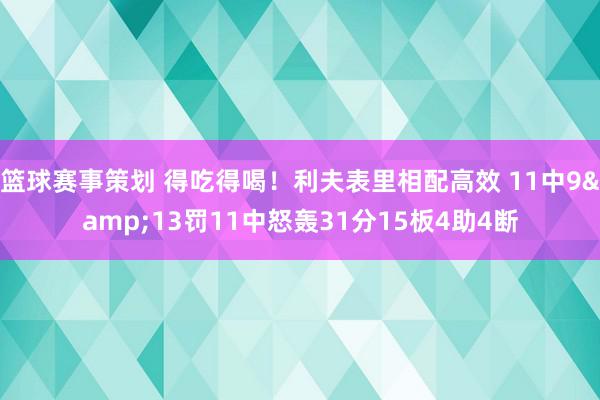 篮球赛事策划 得吃得喝！利夫表里相配高效 11中9&13罚11中怒轰31分15板4助4断