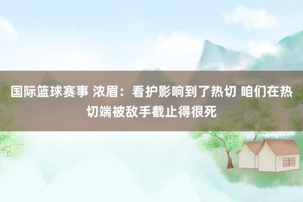 国际篮球赛事 浓眉：看护影响到了热切 咱们在热切端被敌手截止得很死