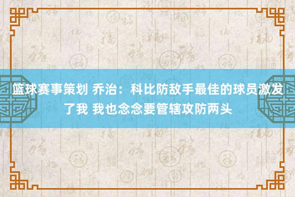 篮球赛事策划 乔治：科比防敌手最佳的球员激发了我 我也念念要管辖攻防两头