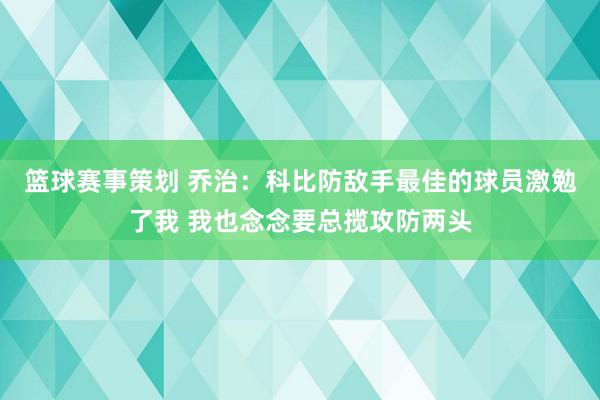 篮球赛事策划 乔治：科比防敌手最佳的球员激勉了我 我也念念要总揽攻防两头