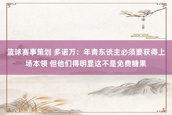 篮球赛事策划 多诺万：年青东谈主必须要获得上场本领 但他们得明显这不是免费糖果