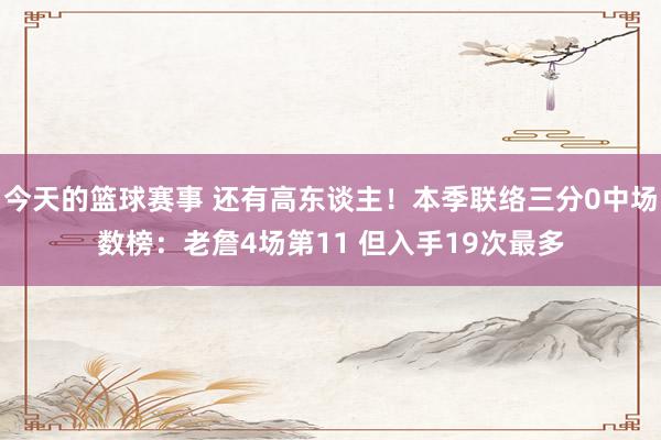 今天的篮球赛事 还有高东谈主！本季联络三分0中场数榜：老詹4场第11 但入手19次最多