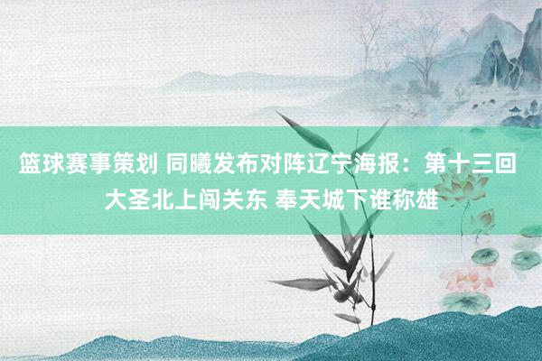 篮球赛事策划 同曦发布对阵辽宁海报：第十三回 大圣北上闯关东 奉天城下谁称雄