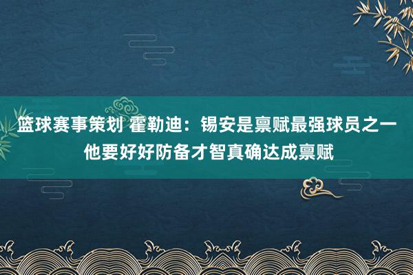 篮球赛事策划 霍勒迪：锡安是禀赋最强球员之一 他要好好防备才智真确达成禀赋