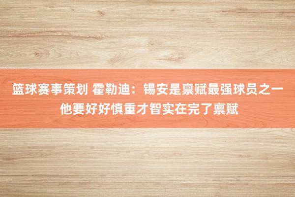 篮球赛事策划 霍勒迪：锡安是禀赋最强球员之一 他要好好慎重才智实在完了禀赋