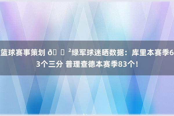 篮球赛事策划 😲绿军球迷晒数据：库里本赛季63个三分 普理查德本赛季83个！