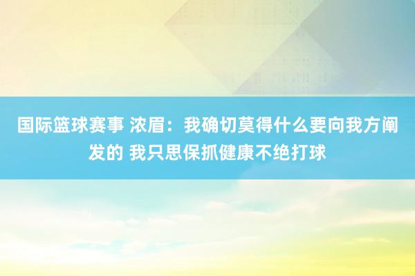 国际篮球赛事 浓眉：我确切莫得什么要向我方阐发的 我只思保抓健康不绝打球