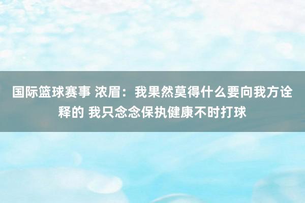 国际篮球赛事 浓眉：我果然莫得什么要向我方诠释的 我只念念保执健康不时打球