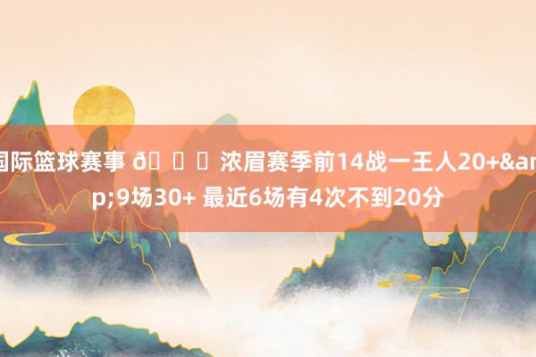 国际篮球赛事 👀浓眉赛季前14战一王人20+&9场30+ 最近6场有4次不到20分