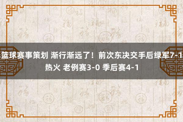 篮球赛事策划 渐行渐远了！前次东决交手后绿军7-1热火 老例赛3-0 季后赛4-1