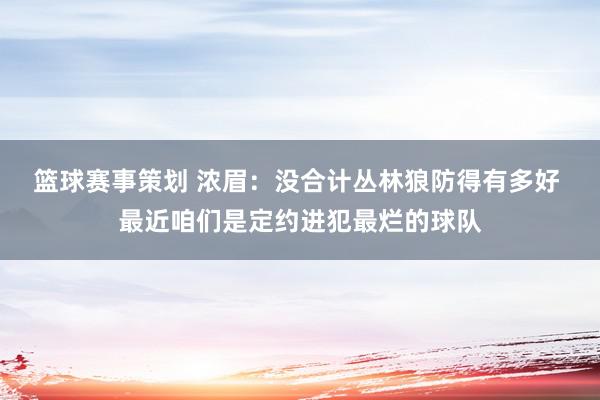 篮球赛事策划 浓眉：没合计丛林狼防得有多好 最近咱们是定约进犯最烂的球队