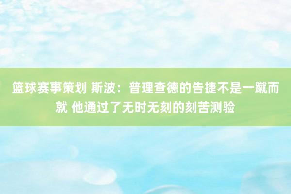 篮球赛事策划 斯波：普理查德的告捷不是一蹴而就 他通过了无时无刻的刻苦测验