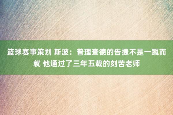 篮球赛事策划 斯波：普理查德的告捷不是一蹴而就 他通过了三年五载的刻苦老师