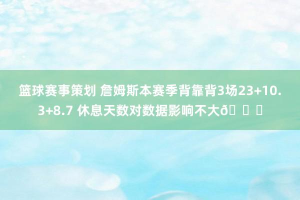 篮球赛事策划 詹姆斯本赛季背靠背3场23+10.3+8.7 休息天数对数据影响不大😐