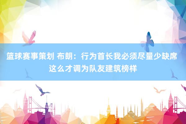 篮球赛事策划 布朗：行为首长我必须尽量少缺席 这么才调为队友建筑榜样