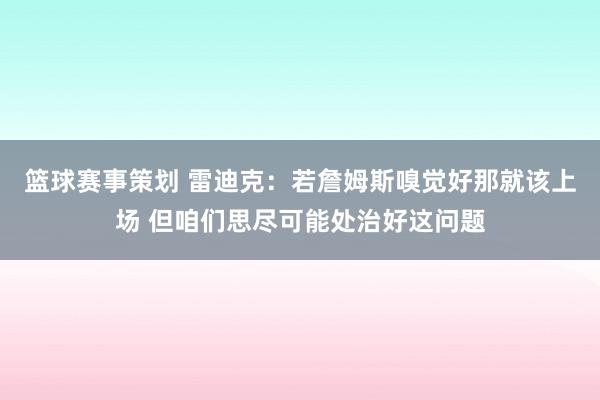 篮球赛事策划 雷迪克：若詹姆斯嗅觉好那就该上场 但咱们思尽可能处治好这问题