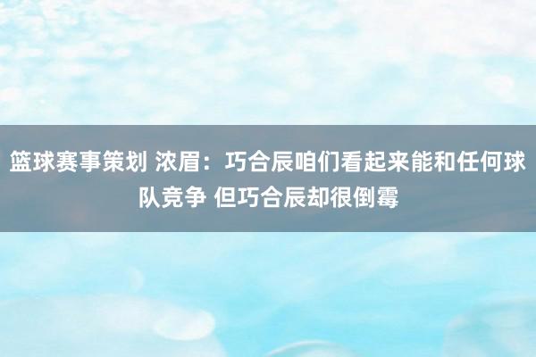 篮球赛事策划 浓眉：巧合辰咱们看起来能和任何球队竞争 但巧合辰却很倒霉