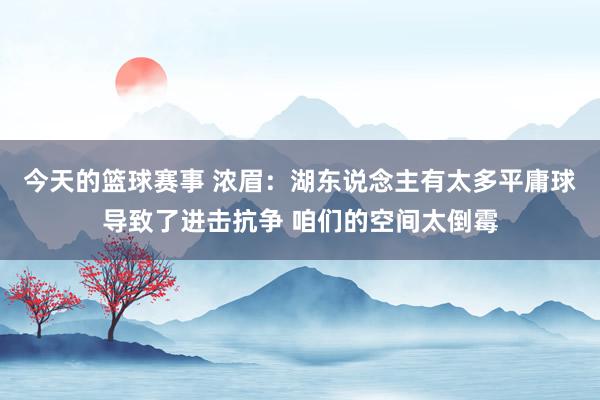 今天的篮球赛事 浓眉：湖东说念主有太多平庸球导致了进击抗争 咱们的空间太倒霉