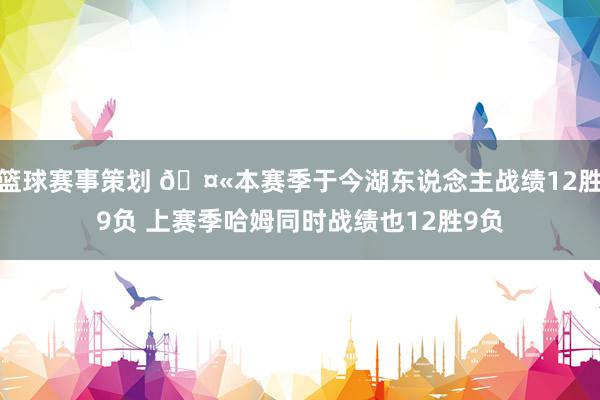 篮球赛事策划 🤫本赛季于今湖东说念主战绩12胜9负 上赛季哈姆同时战绩也12胜9负