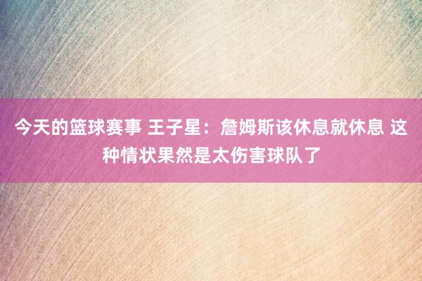 今天的篮球赛事 王子星：詹姆斯该休息就休息 这种情状果然是太伤害球队了