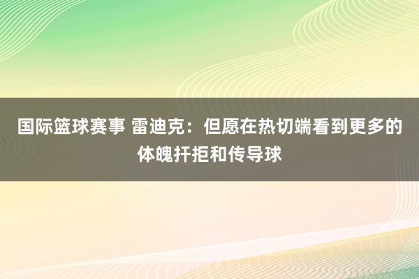 国际篮球赛事 雷迪克：但愿在热切端看到更多的体魄扞拒和传导球