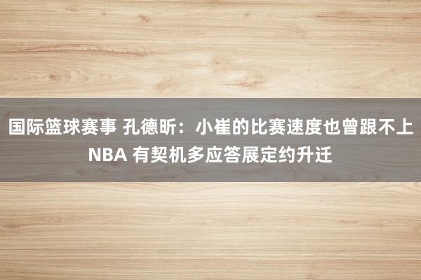 国际篮球赛事 孔德昕：小崔的比赛速度也曾跟不上NBA 有契机多应答展定约升迁