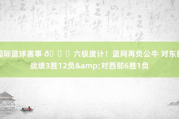 国际篮球赛事 😅六极度计！篮网再负公牛 对东部战绩3胜12负