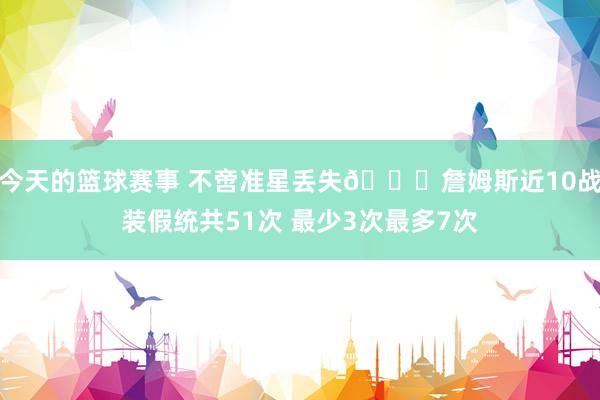 今天的篮球赛事 不啻准星丢失🙄詹姆斯近10战装假统共51次 