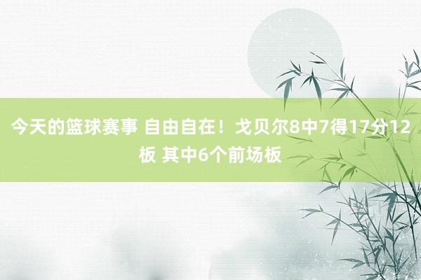 今天的篮球赛事 自由自在！戈贝尔8中7得17分12板 其中6个前场板