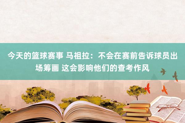 今天的篮球赛事 马祖拉：不会在赛前告诉球员出场筹画 这会影响他们的查考作风