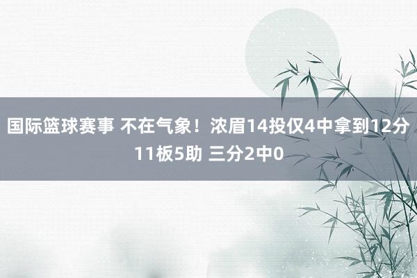 国际篮球赛事 不在气象！浓眉14投仅4中拿到12分11板5助 三分2中0