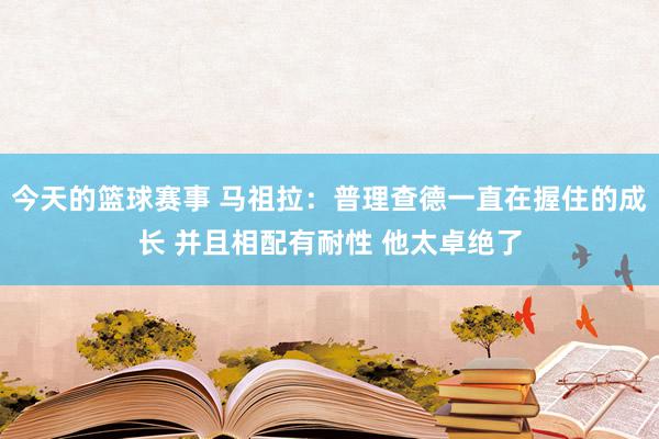 今天的篮球赛事 马祖拉：普理查德一直在握住的成长 并且相配有耐性 他太卓绝了