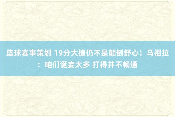 篮球赛事策划 19分大捷仍不是颠倒舒心！马祖拉：咱们诞妄太多 打得并不畅通