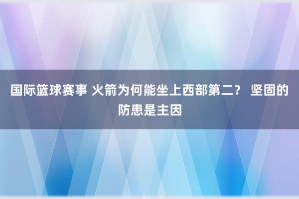 国际篮球赛事 火箭为何能坐上西部第二？ 坚固的防患是主因