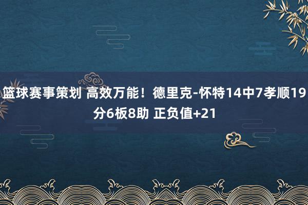 篮球赛事策划 高效万能！德里克-怀特14中7孝顺19分6板8助 正负值+21