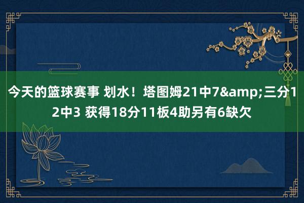 今天的篮球赛事 划水！塔图姆21中7&三分12中3 获得18分11板4助另有6缺欠