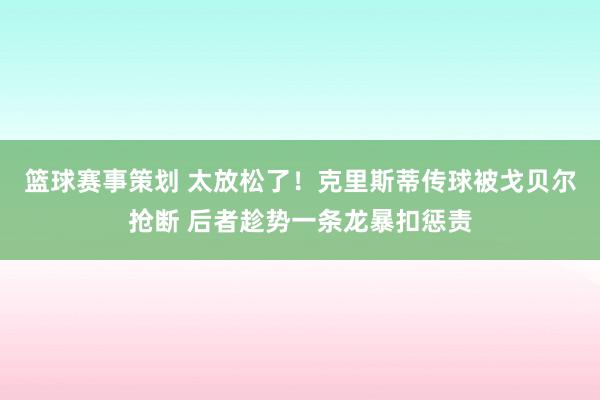 篮球赛事策划 太放松了！克里斯蒂传球被戈贝尔抢断 后者趁势一条龙暴扣惩责