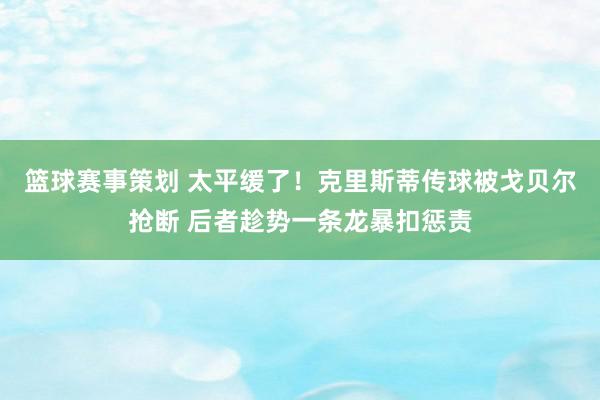 篮球赛事策划 太平缓了！克里斯蒂传球被戈贝尔抢断 后者趁势一条龙暴扣惩责