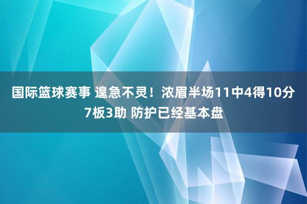 国际篮球赛事 遑急不灵！浓眉半场11中4得10分7板3助 防护已经基本盘