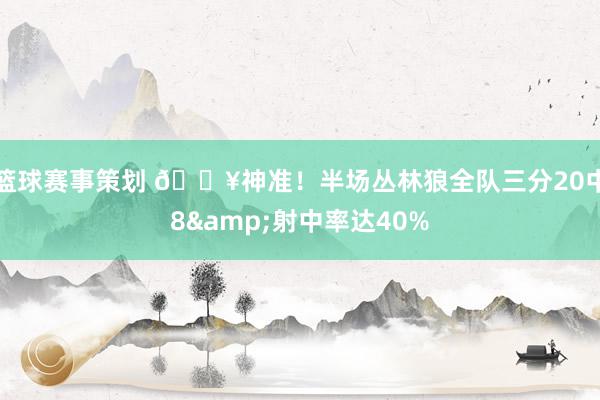 篮球赛事策划 🔥神准！半场丛林狼全队三分20中8&射中率达40%