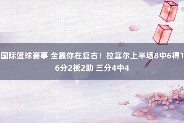 国际篮球赛事 全靠你在复古！拉塞尔上半场8中6得16分2板2助 三分4中4