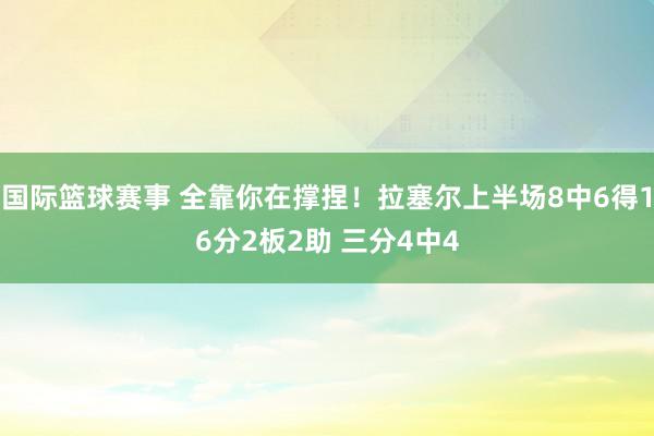 国际篮球赛事 全靠你在撑捏！拉塞尔上半场8中6得16分2板2助 三分4中4