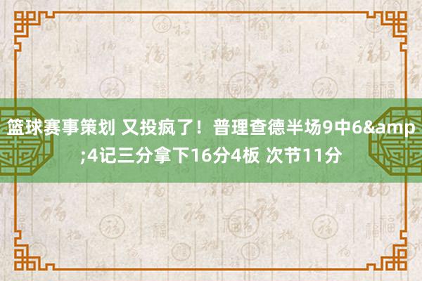 篮球赛事策划 又投疯了！普理查德半场9中6&4记三分拿下16分4板 次节11分