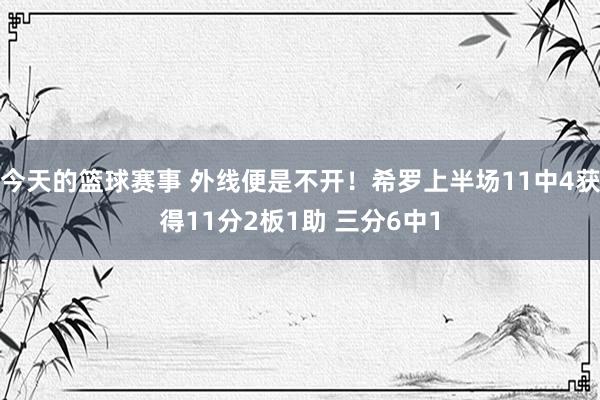 今天的篮球赛事 外线便是不开！希罗上半场11中4获得11分2板1助 三分6中1