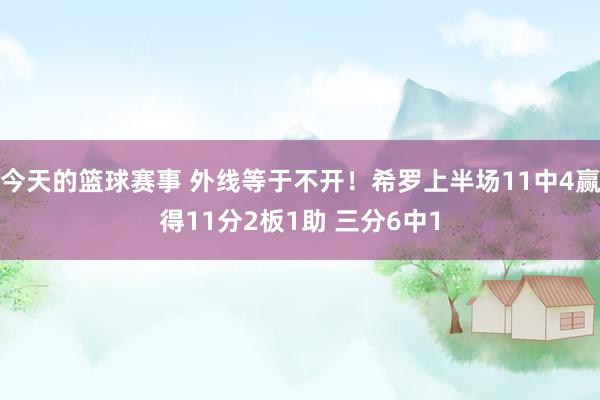 今天的篮球赛事 外线等于不开！希罗上半场11中4赢得11分2板1助 三分6中1