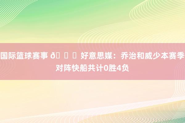 国际篮球赛事 👀好意思媒：乔治和威少本赛季对阵快船共计0胜4负