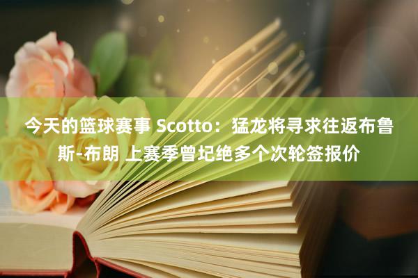 今天的篮球赛事 Scotto：猛龙将寻求往返布鲁斯-布朗 上赛季曾圮绝多个次轮签报价