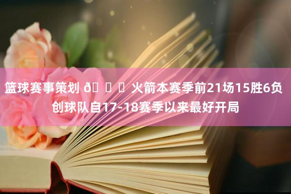 篮球赛事策划 🚀火箭本赛季前21场15胜6负 创球队自17-18赛季以来最好开局